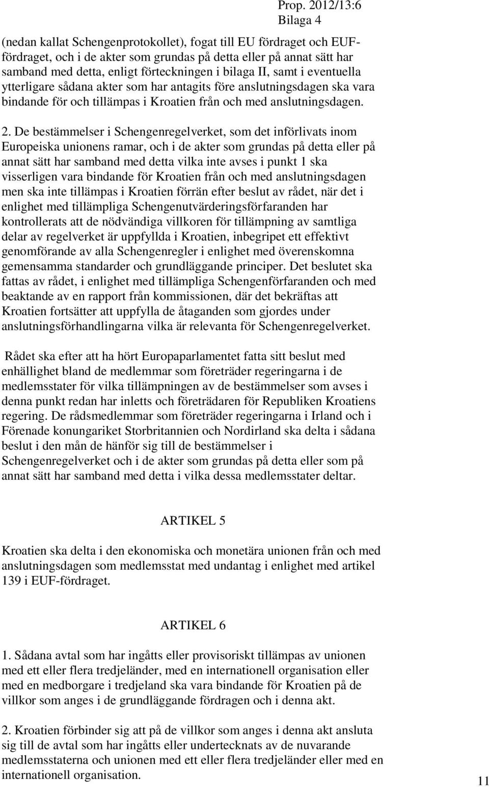 De bestämmelser i Schengenregelverket, som det införlivats inom Europeiska unionens ramar, och i de akter som grundas på detta eller på annat sätt har samband med detta vilka inte avses i punkt 1 ska