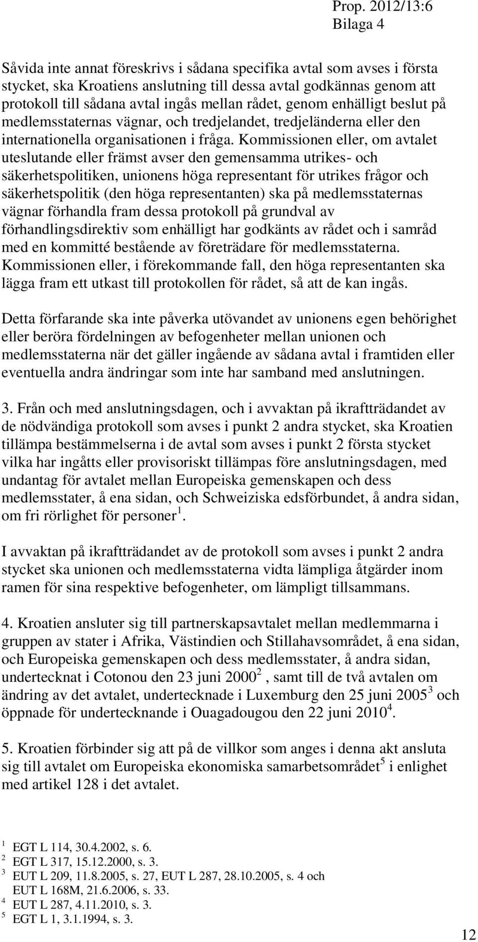 Kommissionen eller, om avtalet uteslutande eller främst avser den gemensamma utrikes- och säkerhetspolitiken, unionens höga representant för utrikes frågor och säkerhetspolitik (den höga