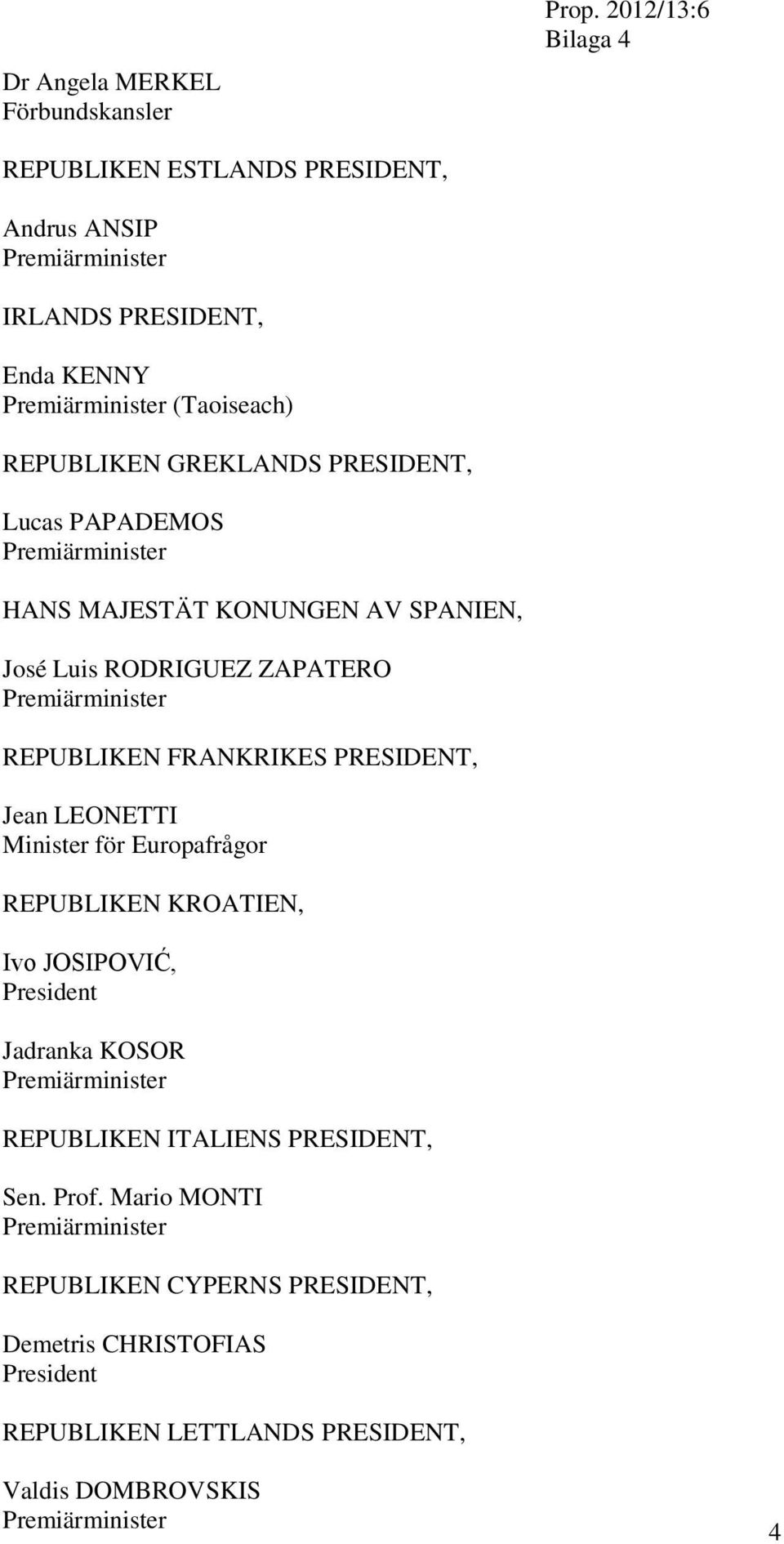 Lucas PAPADEMOS Premiärminister HANS MAJESTÄT KONUNGEN AV SPANIEN, José Luis RODRIGUEZ ZAPATERO Premiärminister REPUBLIKEN FRANKRIKES PRESIDENT, Jean LEONETTI