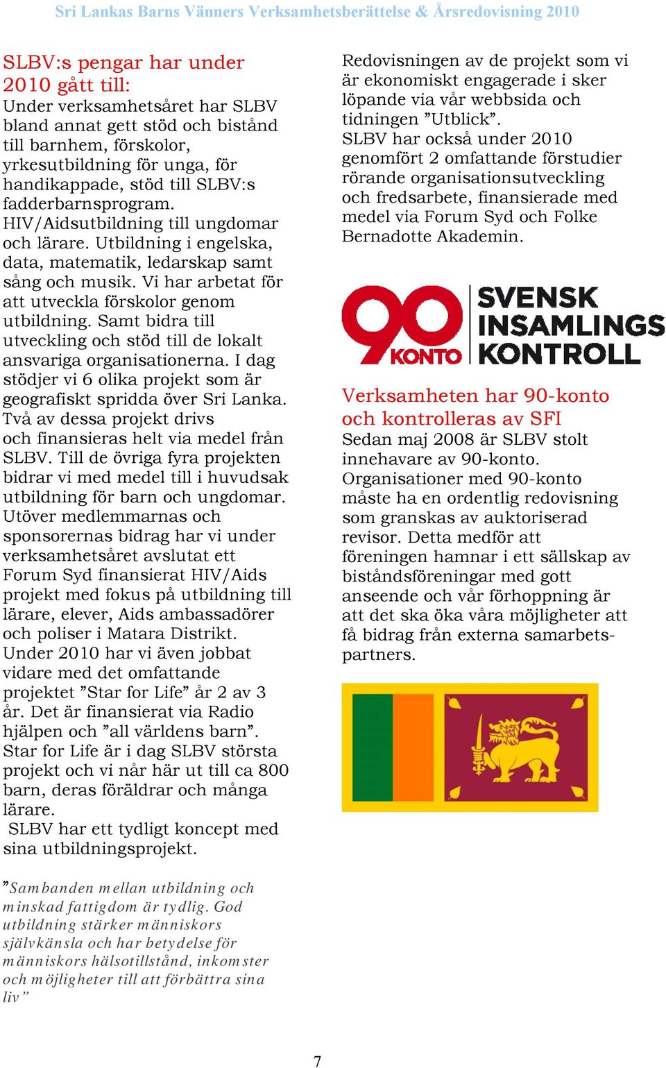 Samt bidra till utveckling och stöd till de lokalt ansvariga organisationerna. I dag stödjer vi 6 olika projekt som är geografiskt spridda över Sri Lanka.