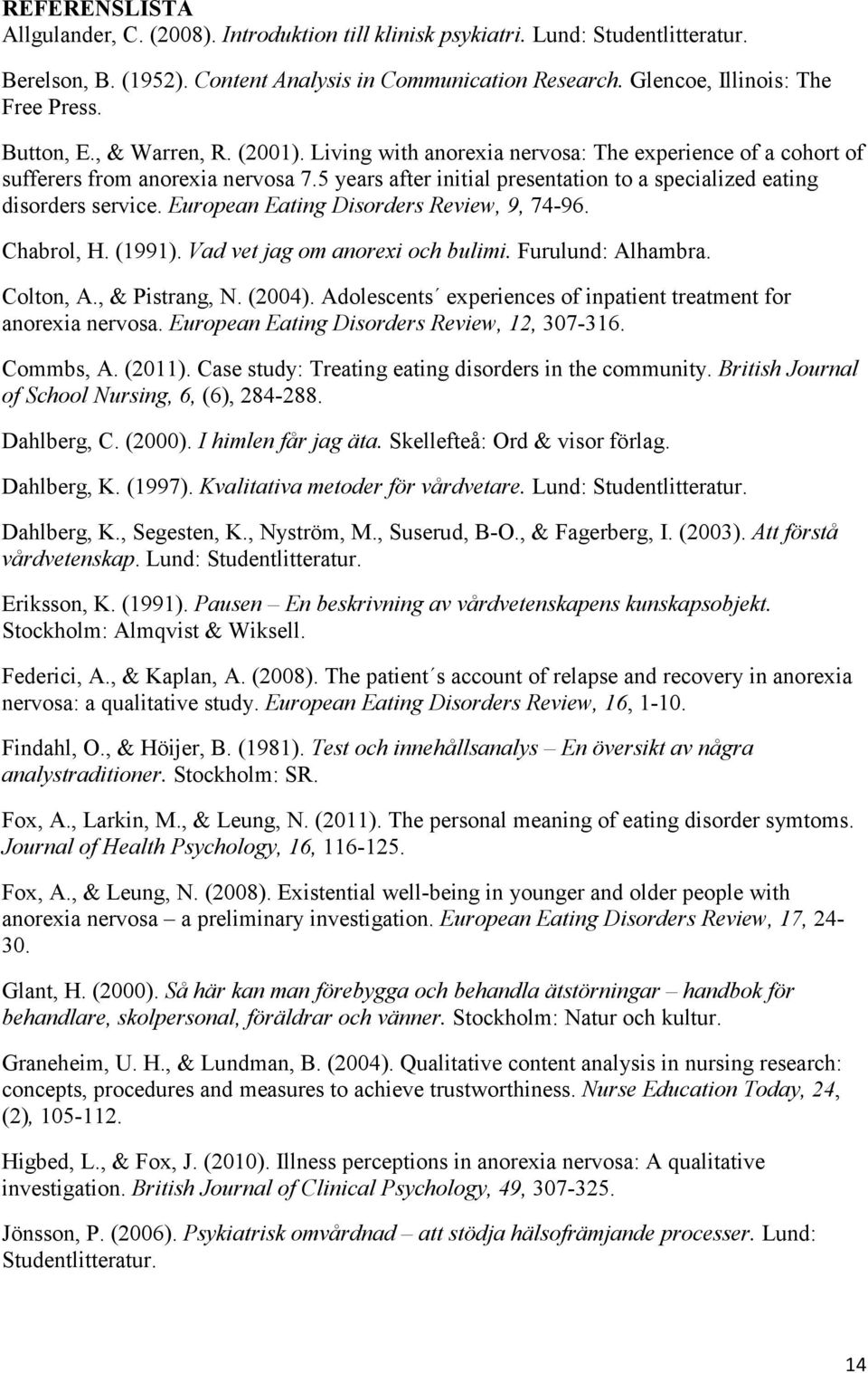 5 years after initial presentation to a specialized eating disorders service. European Eating Disorders Review, 9, 74-96. Chabrol, H. (1991). Vad vet jag om anorexi och bulimi. Furulund: Alhambra.