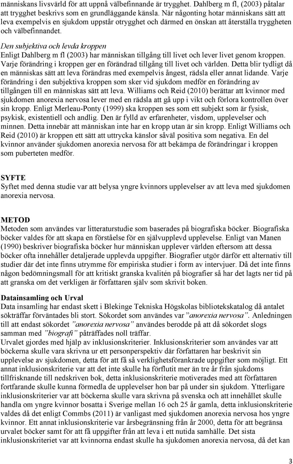 Den subjektiva och levda kroppen Enligt Dahlberg m fl (2003) har människan tillgång till livet och lever livet genom kroppen.