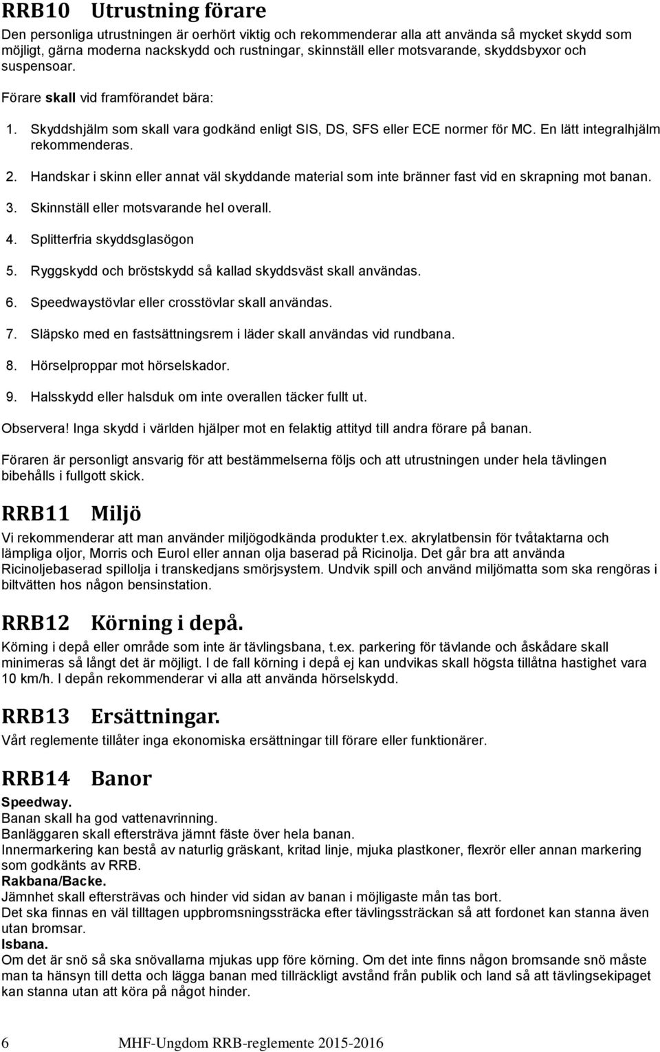 Handskar i skinn eller annat väl skyddande material som inte bränner fast vid en skrapning mot banan. 3. Skinnställ eller motsvarande hel overall. 4. Splitterfria skyddsglasögon 5.