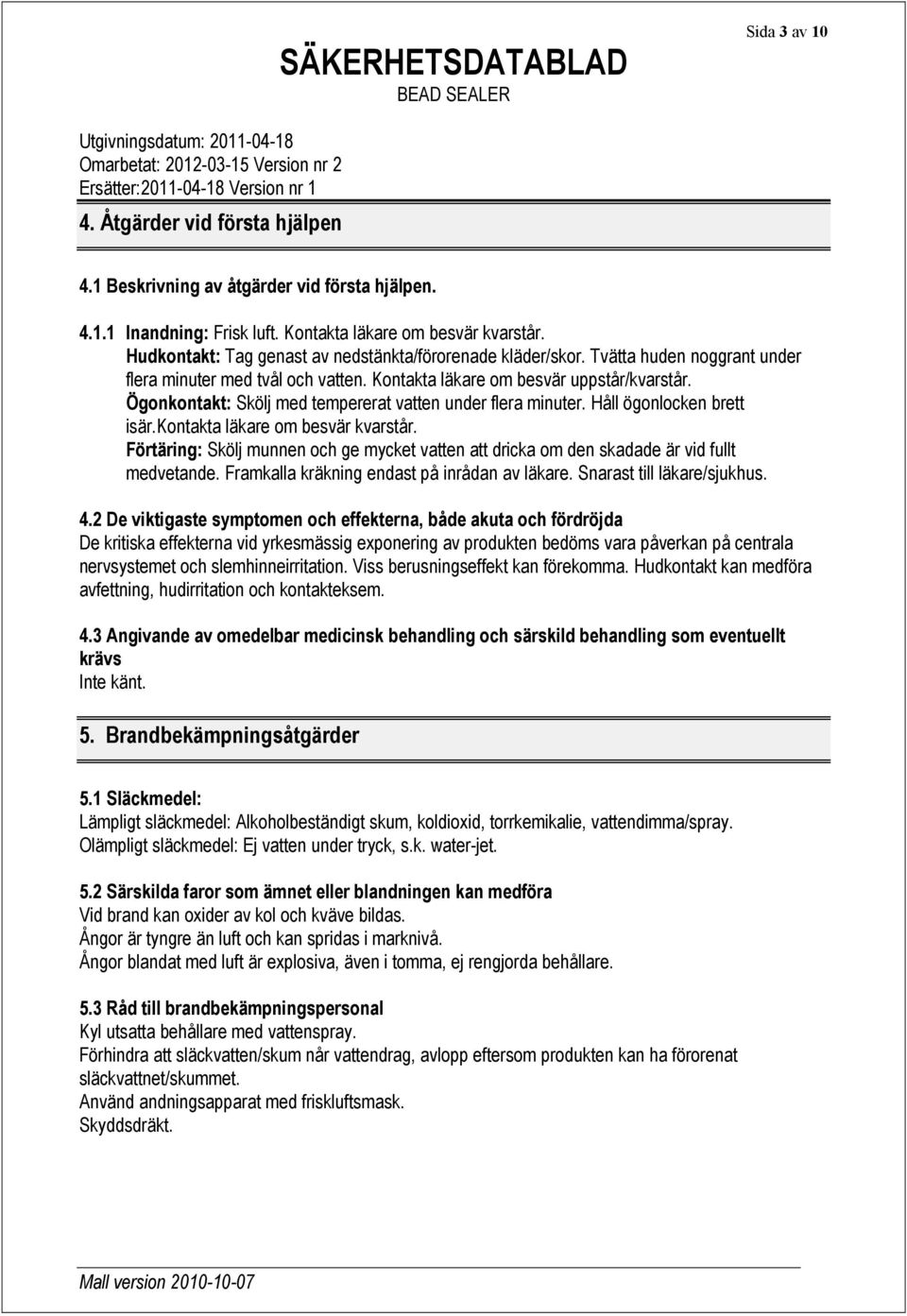 Ögonkontakt: Skölj med tempererat vatten under flera minuter. Håll ögonlocken brett isär.kontakta läkare om besvär kvarstår.