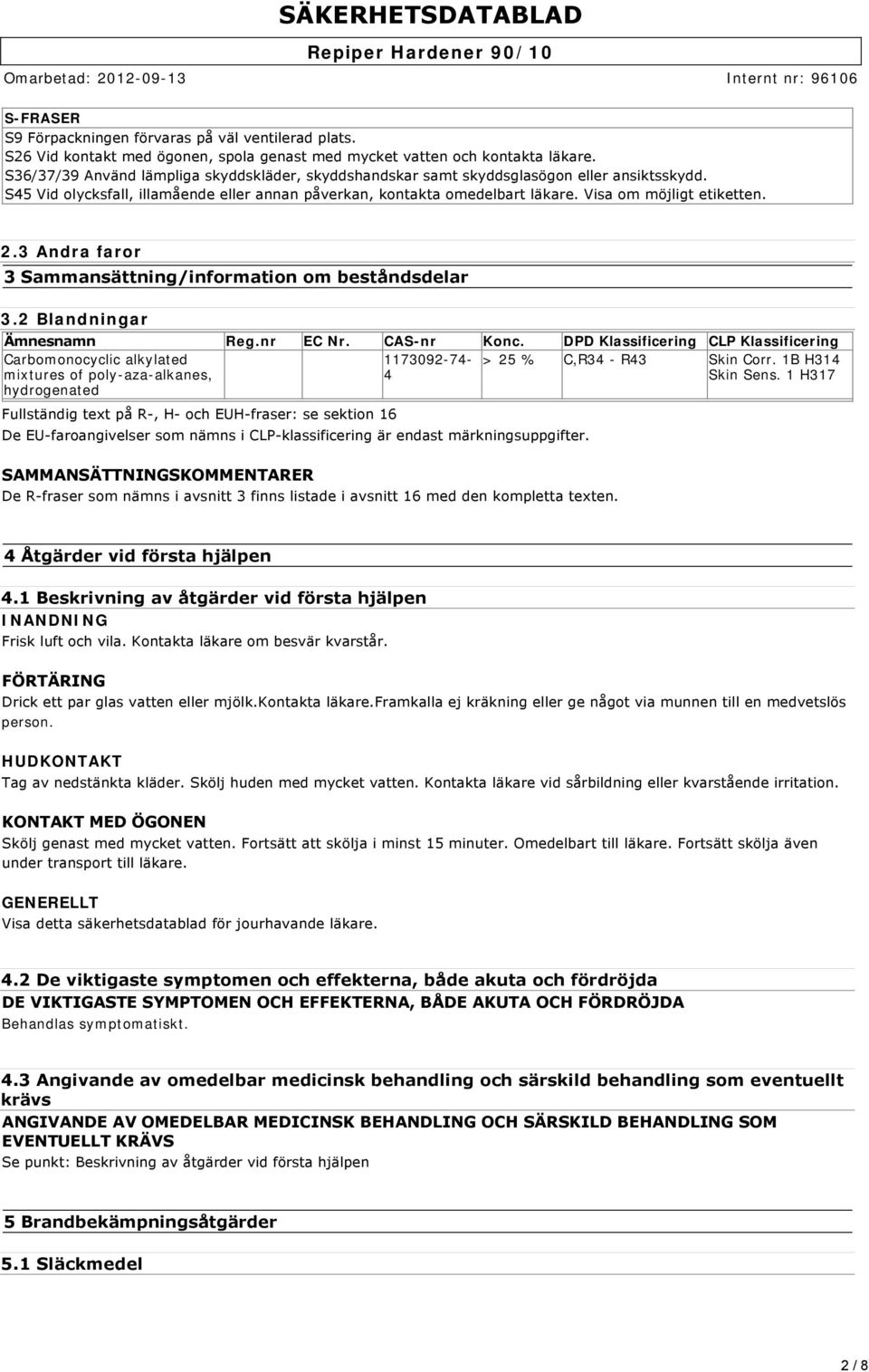 Visa om möjligt etiketten. 2.3 Andra faror 3 Sammansättning/information om beståndsdelar 3.2 Blandningar Ämnesnamn Reg.nr EC Nr. CAS-nr Konc.