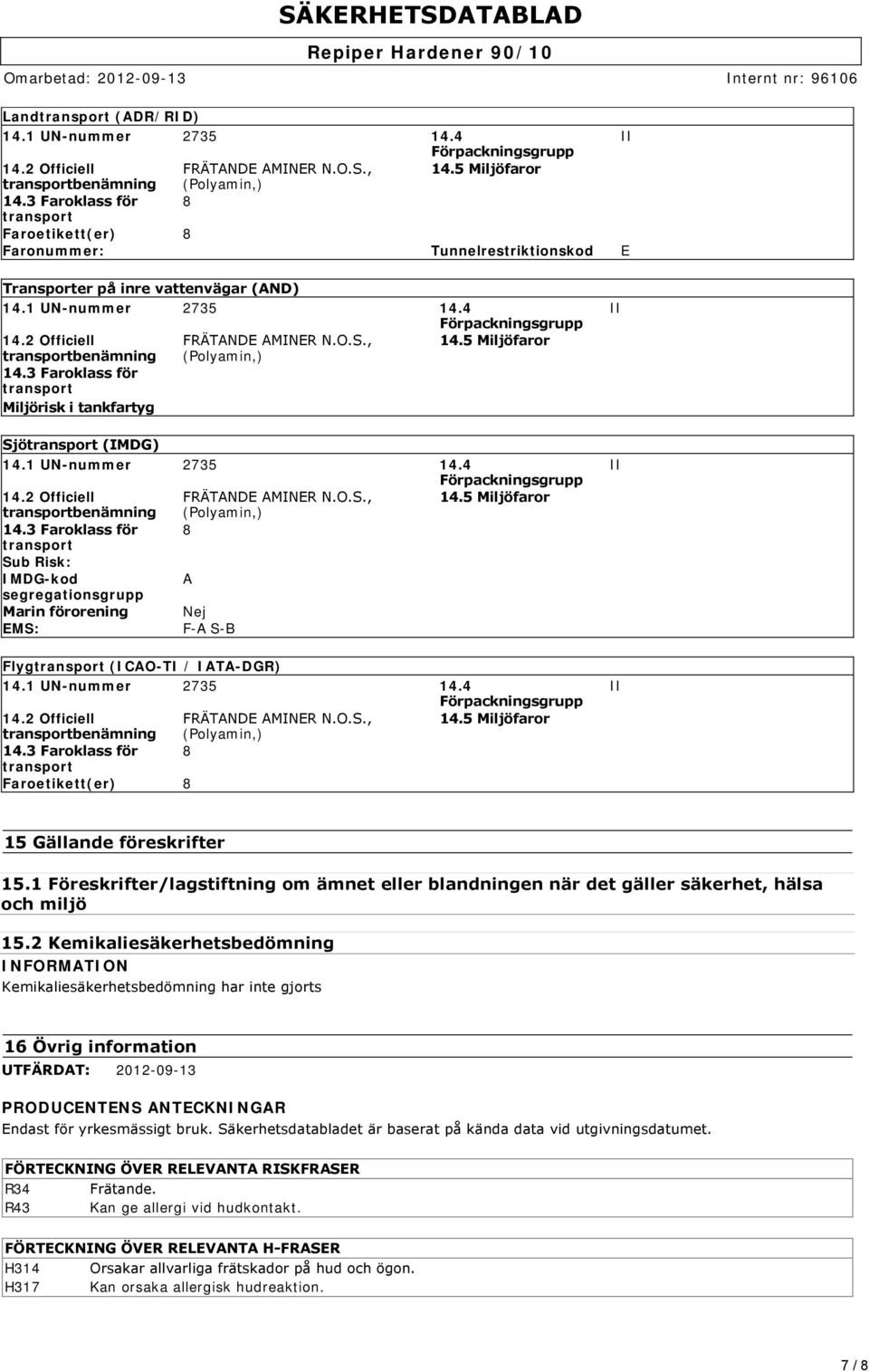 , 14.5 Miljöfaror transportbenämning (Polyamin,) 14.3 Faroklass för transport Miljörisk i tankfartyg Sjötransport (IMDG) 14.1 UN-nummer 2735 14.4 Förpackningsgrupp 14.2 Officiell FRÄTANDE AMINER N.O.S., 14.5 Miljöfaror transportbenämning (Polyamin,) 14.3 Faroklass för 8 transport Sub Risk: IMDG-kod A segregationsgrupp Marin förorening Nej EMS: F-A S-B Flygtransport (ICAO-TI / IATA-DGR) 14.