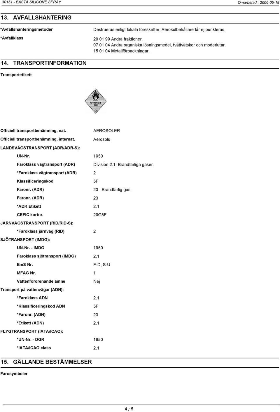 Officiell transportbenämning, internat. AEROSOLER Aerosols LANDSVÄGSTRANSPORT (ADR/ADR-S): UN-Nr. 1950 Faroklass vägtransport (ADR) Division 2.1: Brandfarliga gaser.