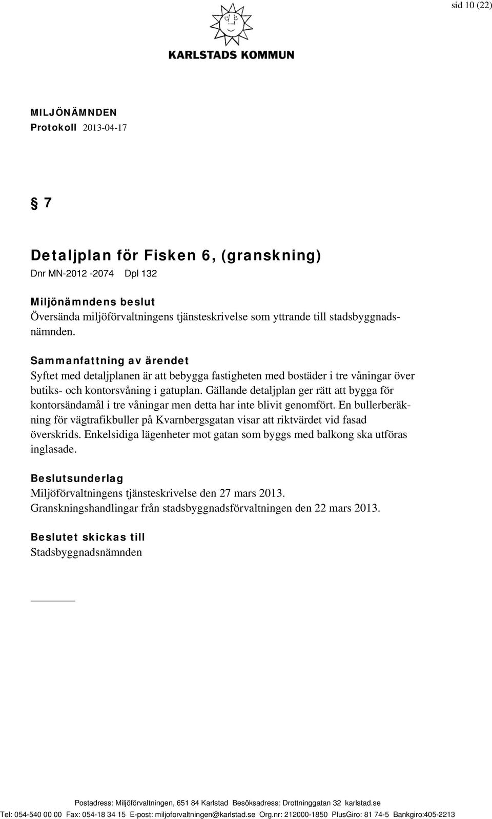 Gällande detaljplan ger rätt att bygga för kontorsändamål i tre våningar men detta har inte blivit genomfört.