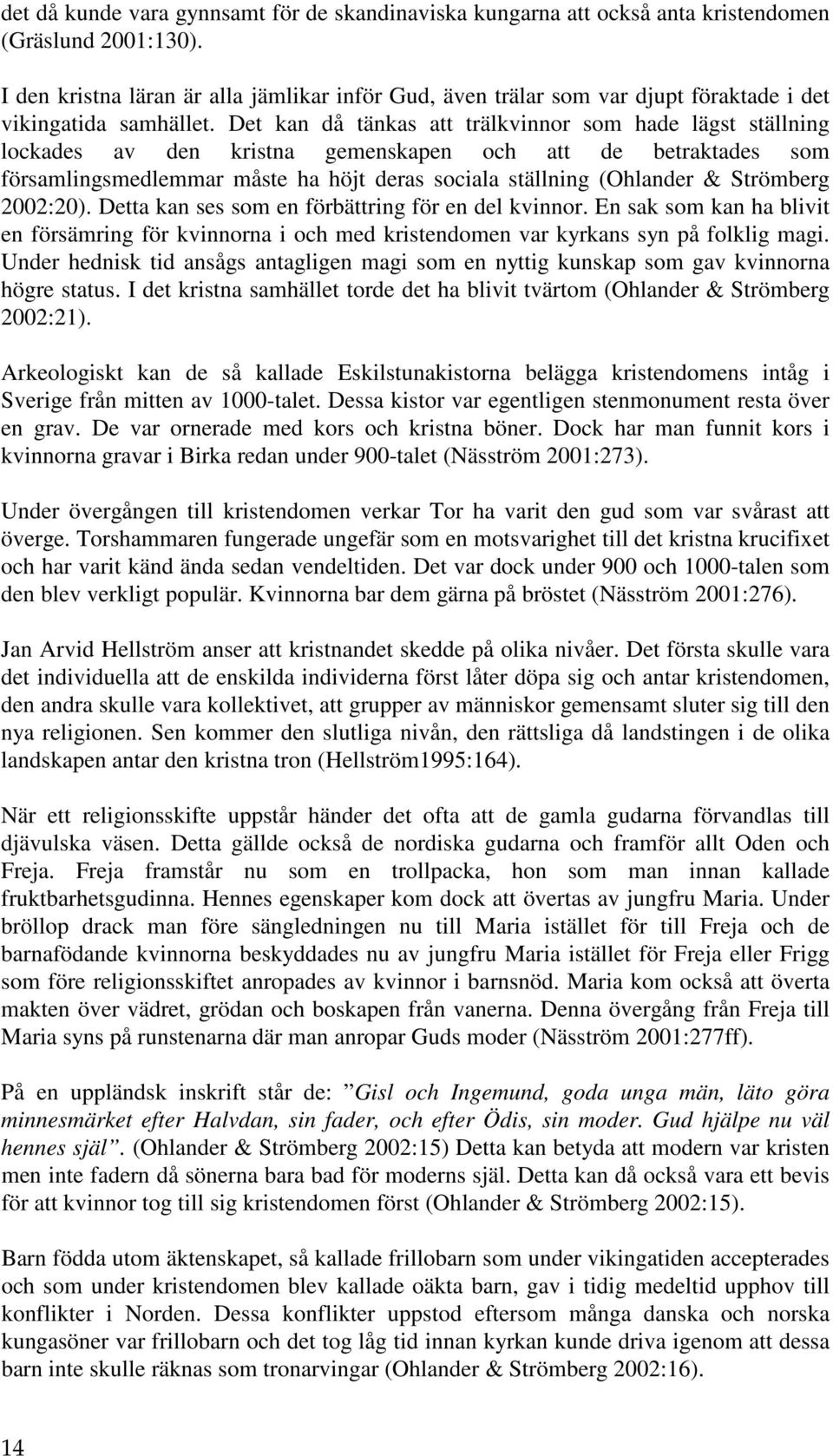 Det kan då tänkas att trälkvinnor som hade lägst ställning lockades av den kristna gemenskapen och att de betraktades som församlingsmedlemmar måste ha höjt deras sociala ställning (Ohlander &