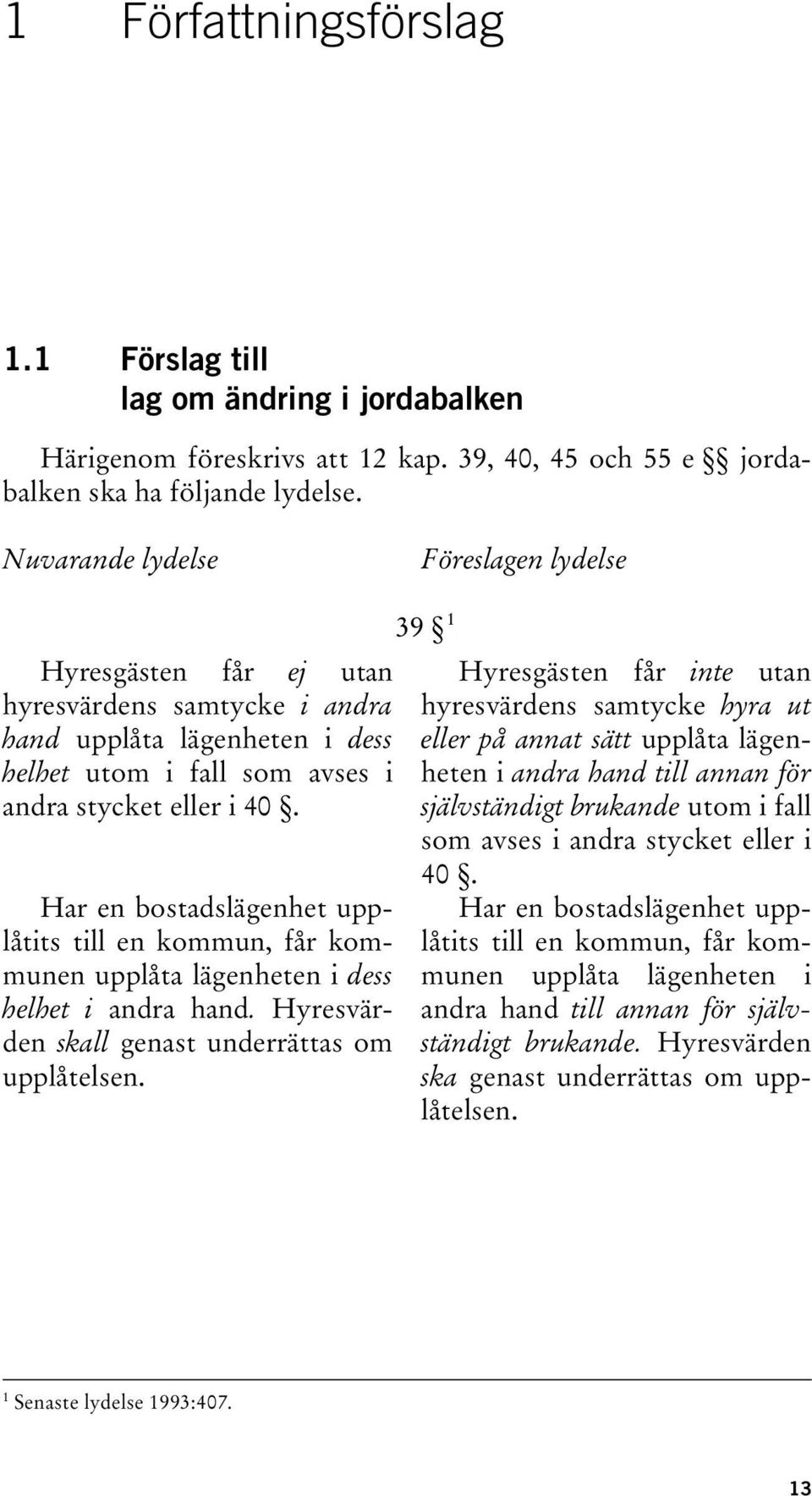 Har en bostadslägenhet upplåtits till en kommun, får kommunen upplåta lägenheten i dess helhet i andra hand. Hyresvärden skall genast underrättas om upplåtelsen.