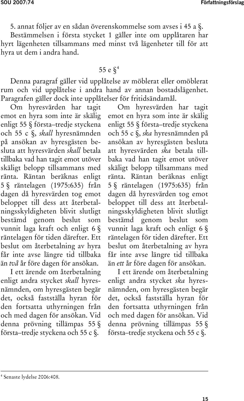 4 55 e TPF Denna paragraf gäller vid upplåtelse av möblerat eller omöblerat rum och vid upplåtelse i andra hand av annan bostadslägenhet. Paragrafen gäller dock inte upplåtelser för fritidsändamål.