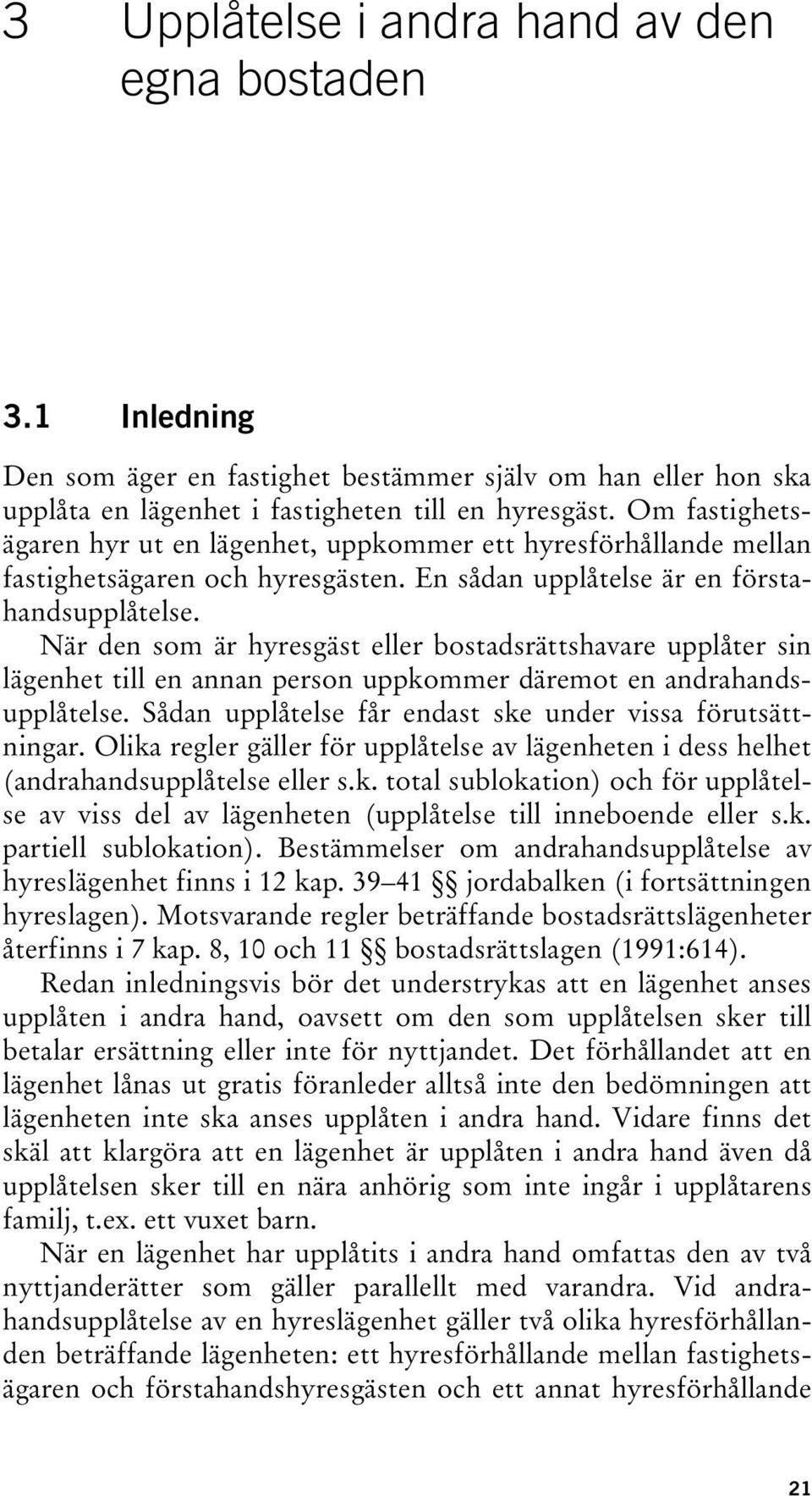 När den som är hyresgäst eller bostadsrättshavare upplåter sin lägenhet till en annan person uppkommer däremot en andrahandsupplåtelse. Sådan upplåtelse får endast ske under vissa förutsättningar.