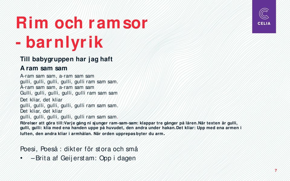 Det kliar, det kliar gulli, gulli, gulli, gulli, gulli ram sam sam. Rörelser att göra till:varje gång ni sjunger ram-sam-sam: klappar tre gånger på låren.