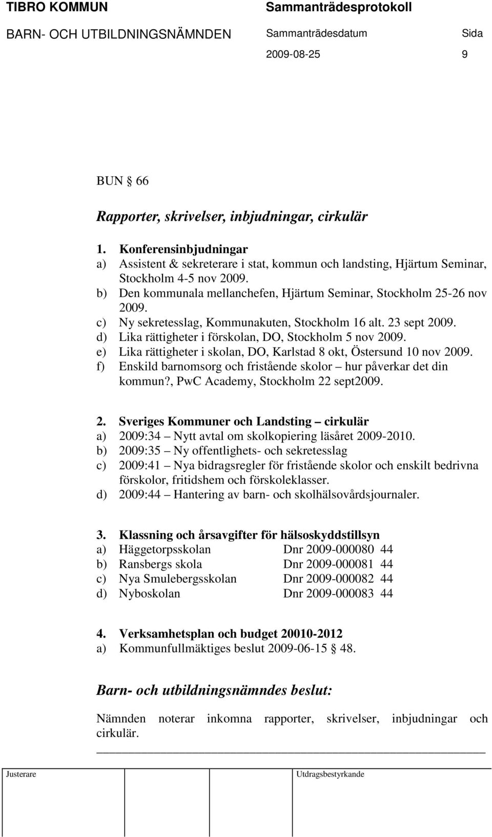 e) Lika rättigheter i skolan, DO, Karlstad 8 okt, Östersund 10 nov 2009. f) Enskild barnomsorg och fristående skolor hur påverkar det din kommun?, PwC Academy, Stockholm 22 sept2009. 2. Sveriges Kommuner och Landsting cirkulär a) 2009:34 Nytt avtal om skolkopiering läsåret 2009-2010.