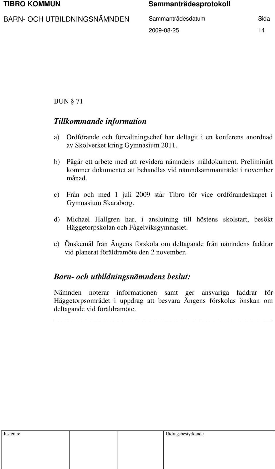 c) Från och med 1 juli 2009 står Tibro för vice ordförandeskapet i Gymnasium Skaraborg.