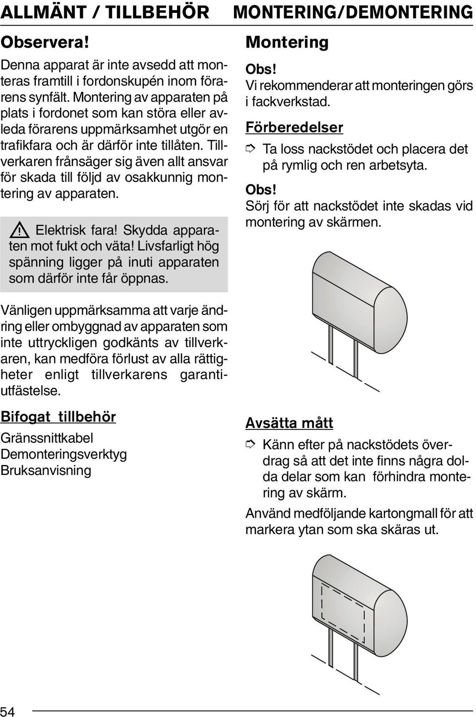 Tillverkaren frånsäger sig även allt ansvar för skada till följd av osakkunnig montering av apparaten. Elektrisk fara! Skydda apparaten mot fukt och väta!