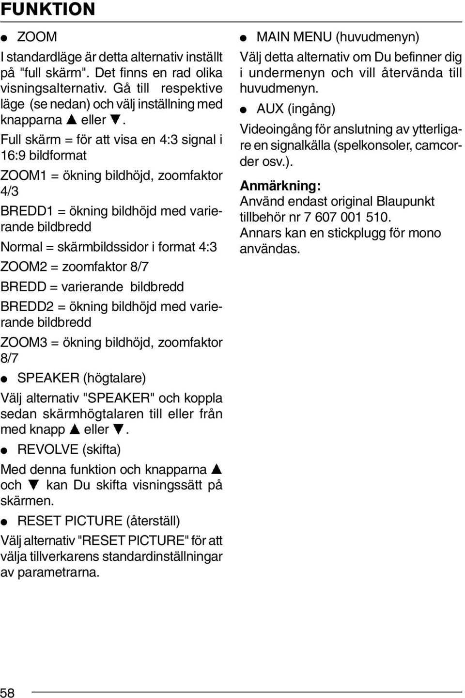 zoomfaktor 8/7 BREDD = varierande bildbredd BREDD2 = ökning bildhöjd med varierande bildbredd ZOOM3 = ökning bildhöjd, zoomfaktor 8/7 SPEAKER (högtalare) Välj alternativ "SPEAKER" och koppla sedan