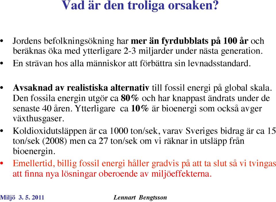 Den fossila energin utgör ca 80% och har knappast ändrats under de senaste 40 åren. Ytterligare ca 10% är bioenergi som också avger växthusgaser.