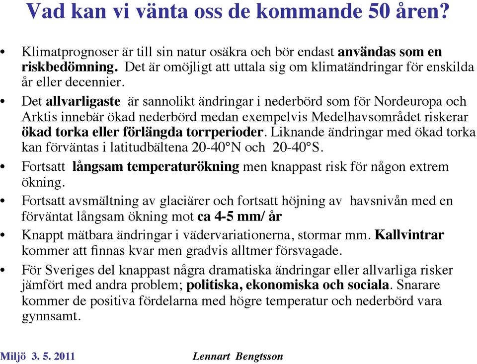 Det allvarligaste är sannolikt ändringar i nederbörd som för Nordeuropa och Arktis innebär ökad nederbörd medan exempelvis Medelhavsområdet riskerar ökad torka eller förlängda torrperioder.