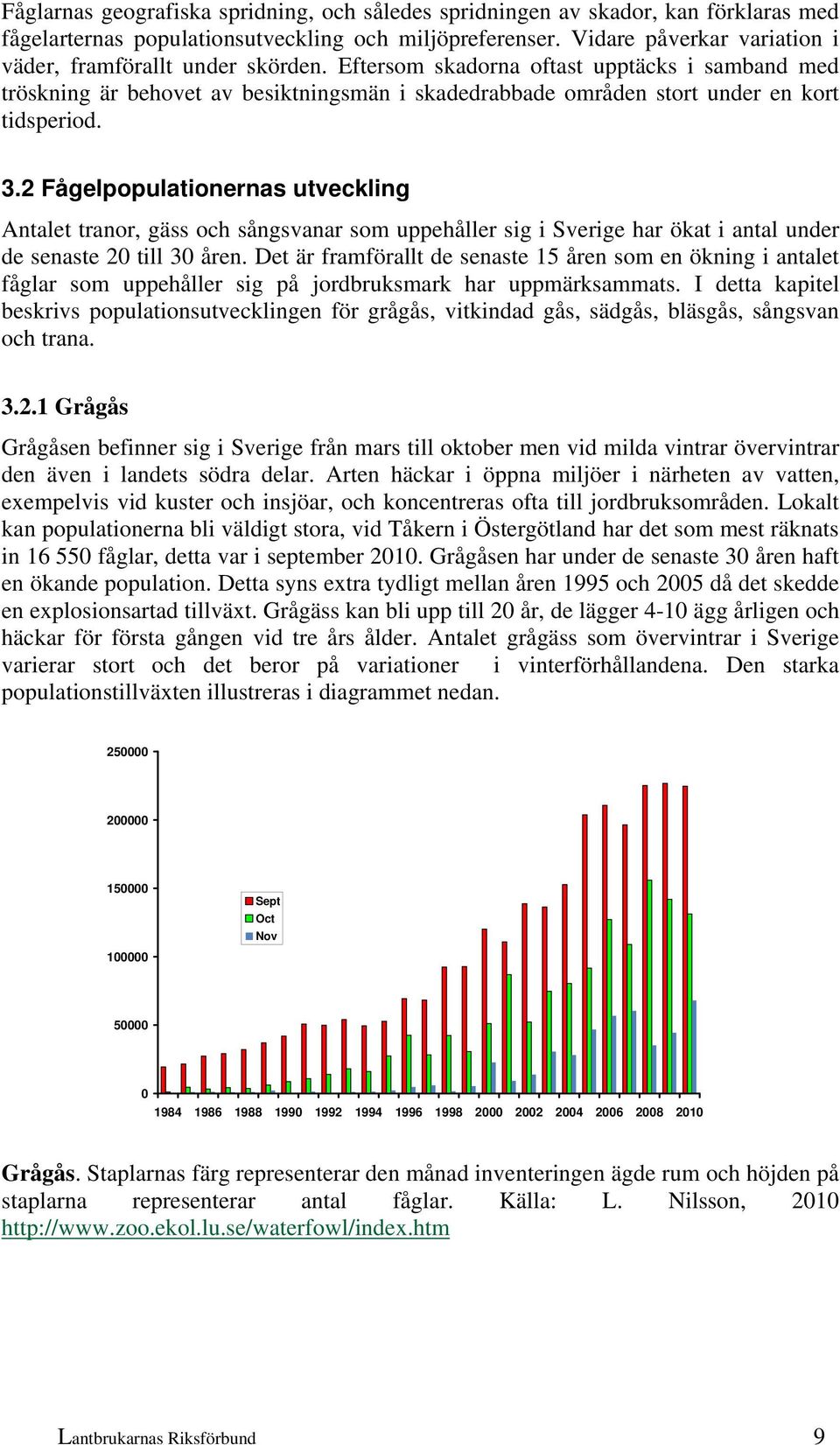 Eftersom skadorna oftast upptäcks i samband med tröskning är behovet av besiktningsmän i skadedrabbade områden stort under en kort tidsperiod. 3.