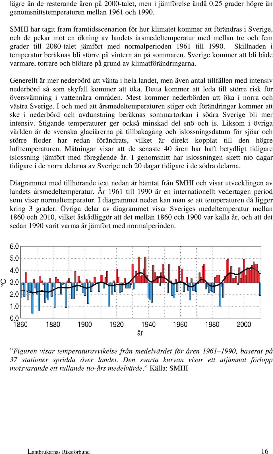 med normalperioden 1961 till 1990. Skillnaden i temperatur beräknas bli större på vintern än på sommaren. Sverige kommer att bli både varmare, torrare och blötare på grund av klimatförändringarna.