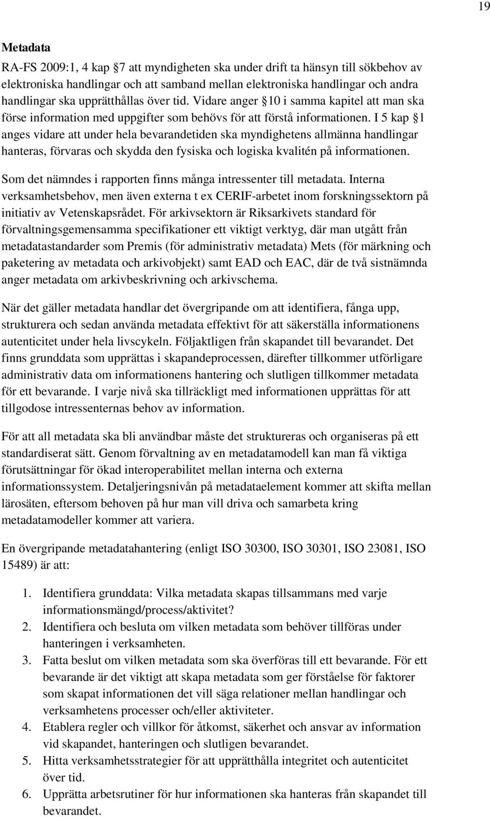 I 5 kap 1 anges vidare att under hela bevarandetiden ska myndighetens allmänna handlingar hanteras, förvaras och skydda den fysiska och logiska kvalitén på informationen.