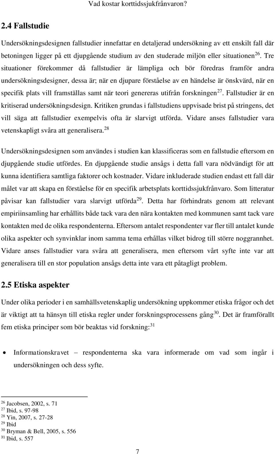 framställas samt när teori genereras utifrån forskningen 27. Fallstudier är en kritiserad undersökningsdesign.