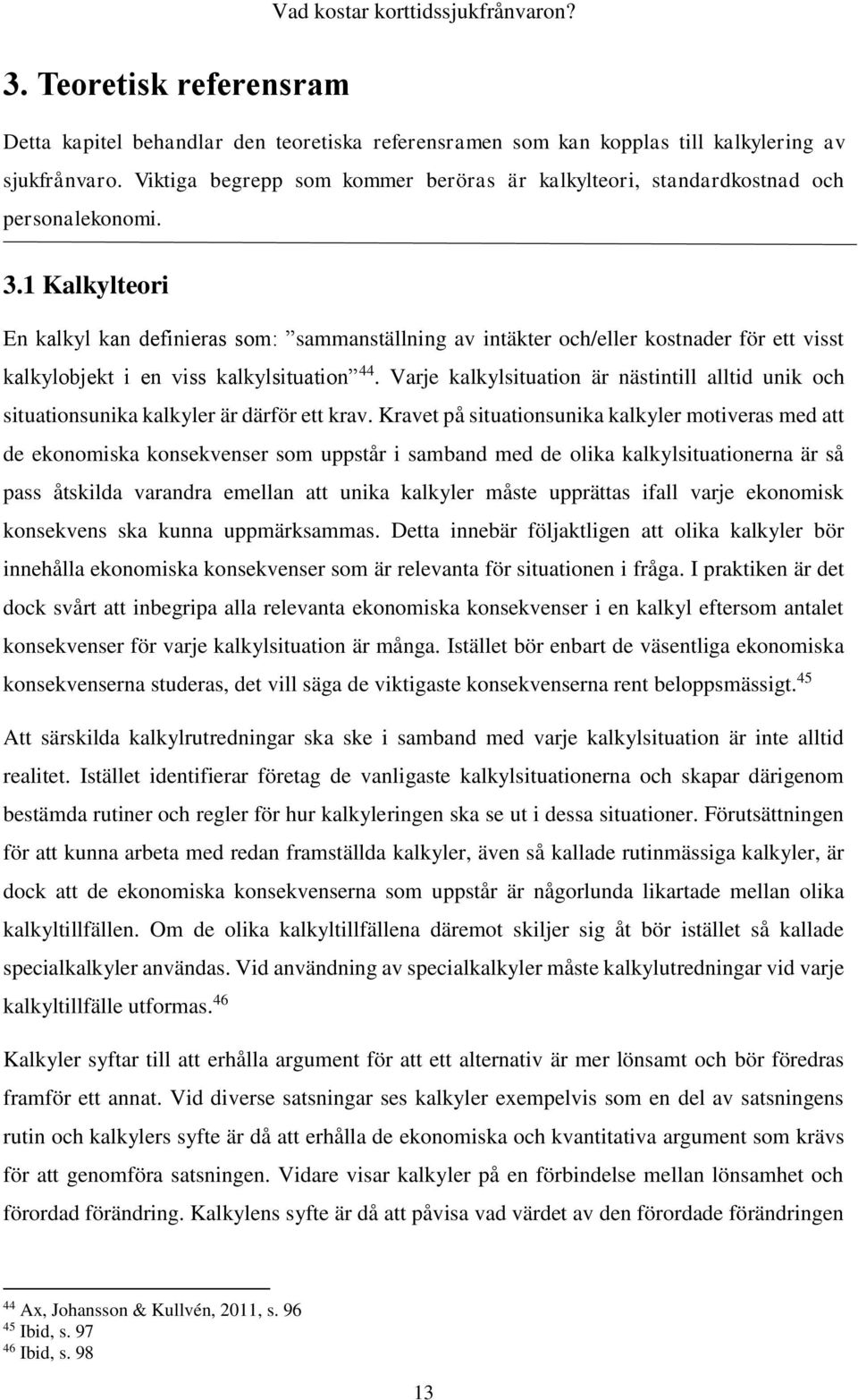 1 Kalkylteori En kalkyl kan definieras som: sammanställning av intäkter och/eller kostnader för ett visst kalkylobjekt i en viss kalkylsituation 44.