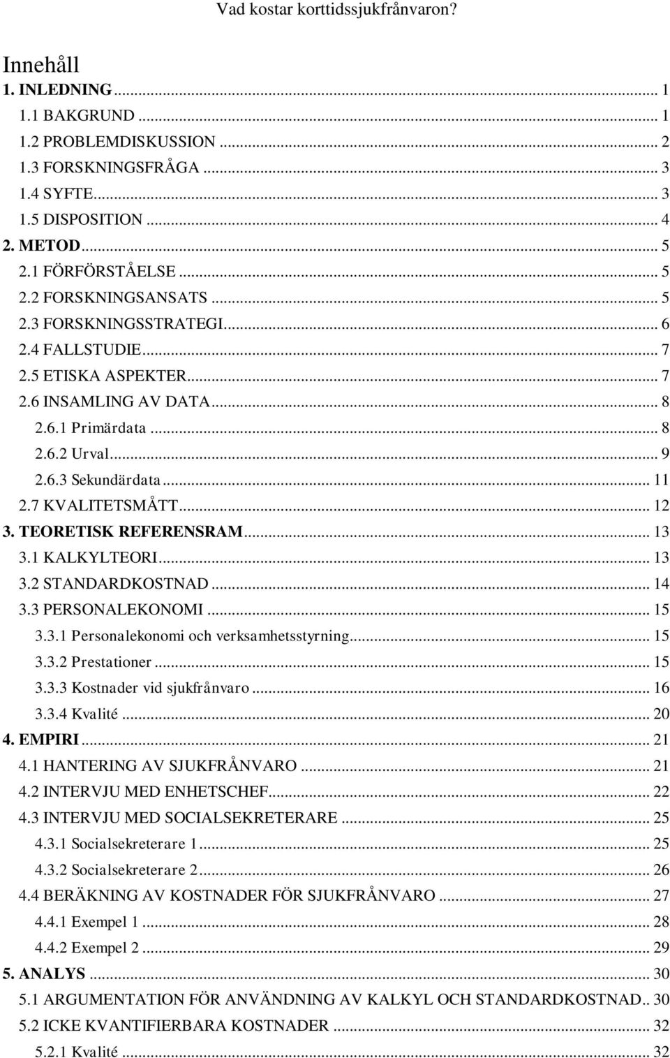 1 KALKYLTEORI... 13 3.2 STANDARDKOSTNAD... 14 3.3 PERSONALEKONOMI... 15 3.3.1 Personalekonomi och verksamhetsstyrning... 15 3.3.2 Prestationer... 15 3.3.3 Kostnader vid sjukfrånvaro... 16 3.3.4 Kvalité.