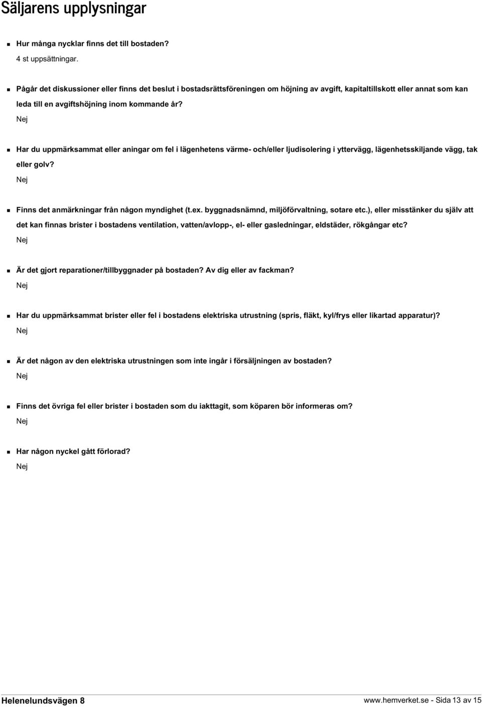 Har du uppmärksammat eller aningar om fel i lägenhetens värme- och/eller ljudisolering i yttervägg, lägenhetsskiljande vägg, tak eller golv? Finns det anmärkningar från någon myndighet (t.ex.