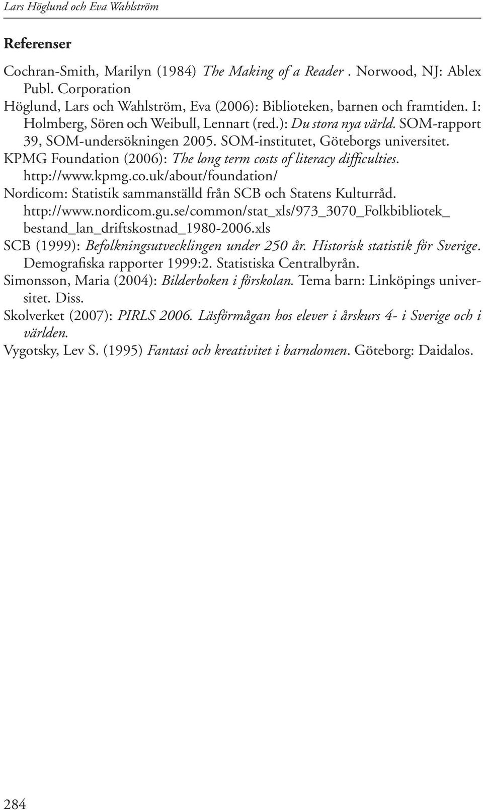 SOM-institutet, Göteborgs universitet. KPMG Foundation (2006): The long term costs of literacy difficulties. http://www.kpmg.co.uk/about/foundation/ Nordicom: Statistik sammanställd från SCB och Statens Kulturråd.