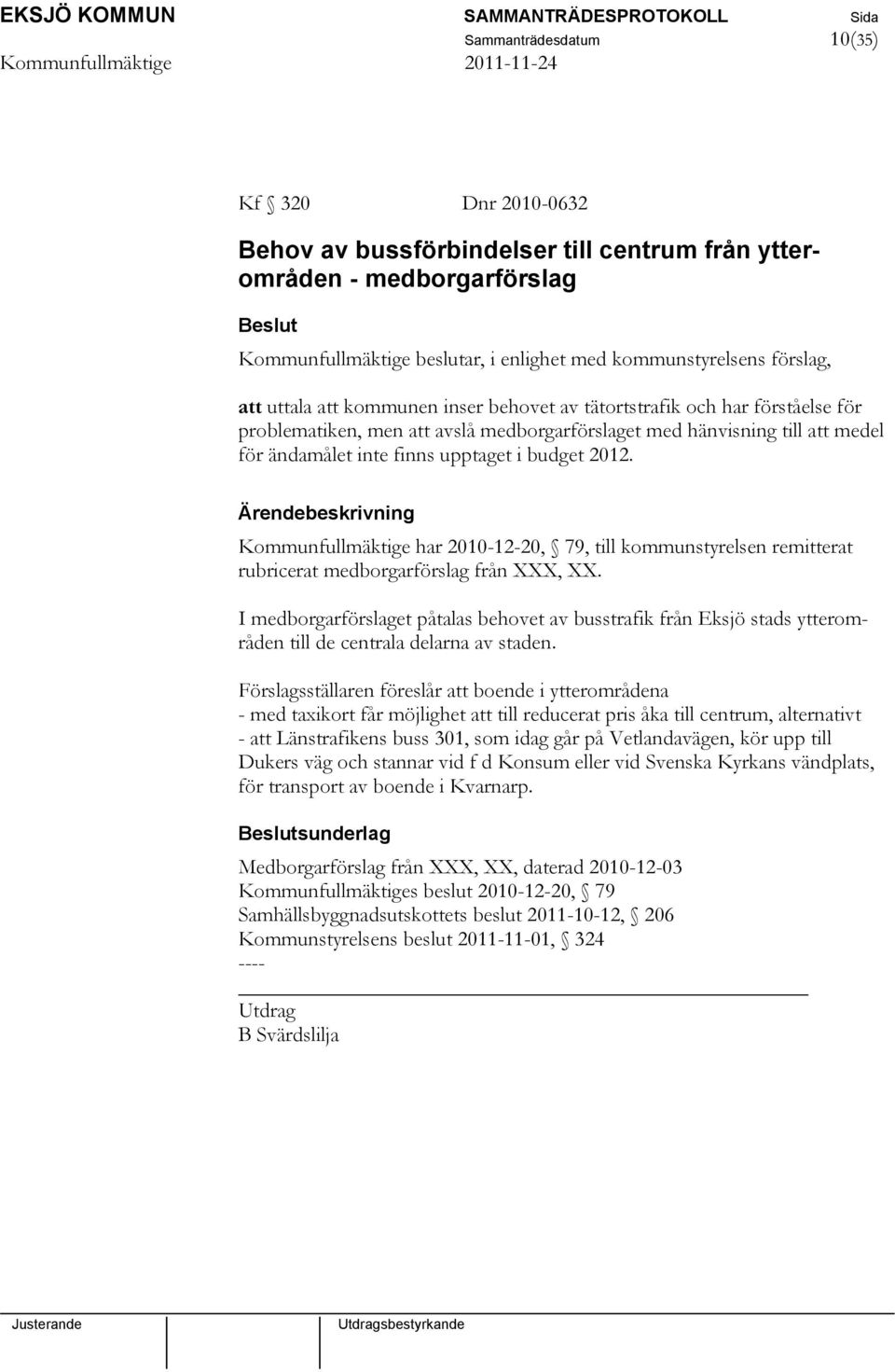 Kommunfullmäktige har 2010-12-20, 79, till kommunstyrelsen remitterat rubricerat medborgarförslag från XXX, XX.