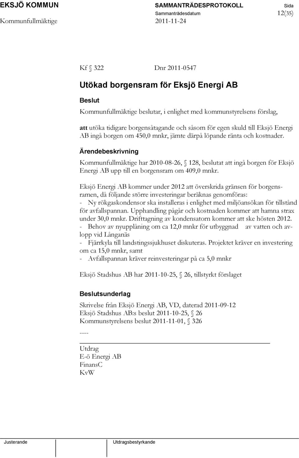 Kommunfullmäktige har 2010-08-26, 128, beslutat att ingå borgen för Eksjö Energi AB upp till en borgensram om 409,0 mnkr.