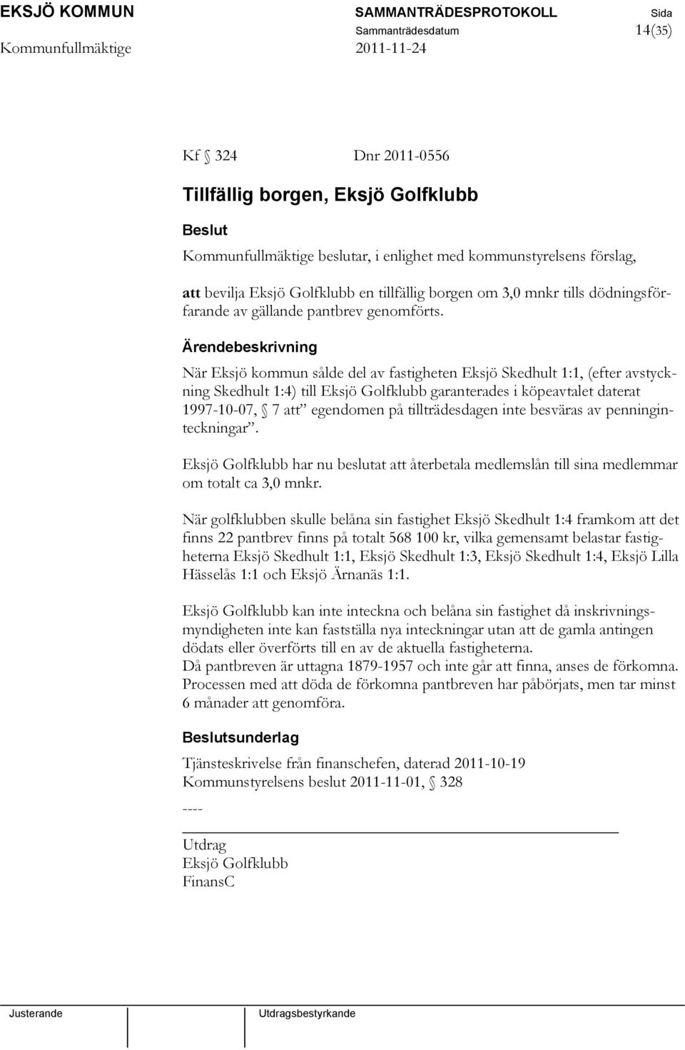 När Eksjö kommun sålde del av fastigheten Eksjö Skedhult 1:1, (efter avstyckning Skedhult 1:4) till Eksjö Golfklubb garanterades i köpeavtalet daterat 1997-10-07, 7 att egendomen på tillträdesdagen