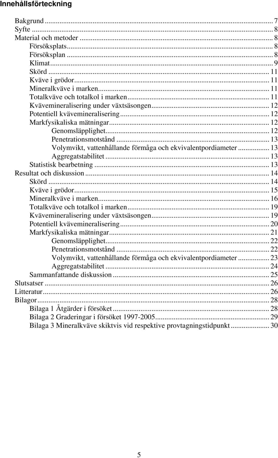 .. 12 Penetrationsmotstånd... 13 Volymvikt, vattenhållande förmåga och ekvivalentpordiameter... 13 Aggregatstabilitet... 13 Statistisk bearbetning... 13 Resultat och diskussion... 14 Skörd.