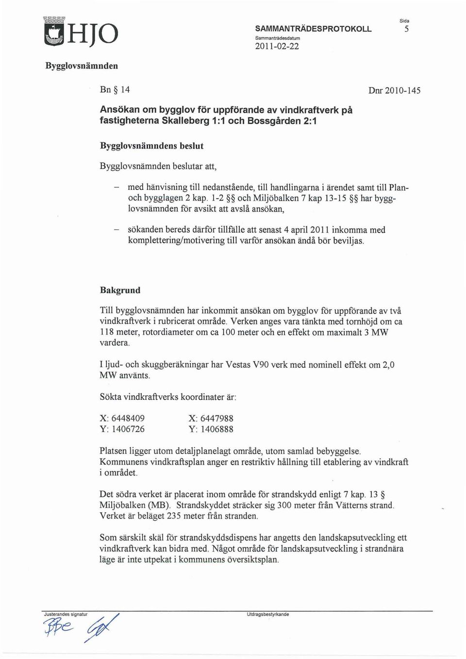 1-2 och Miljöbalken 7 kap 13-15 har bygglovsnämnden för avsikt att avslå ansökan, - sökanden bereds därför tillflille att senast 4 april 2011 inkomma med komplettering/motivering till varför ansökan