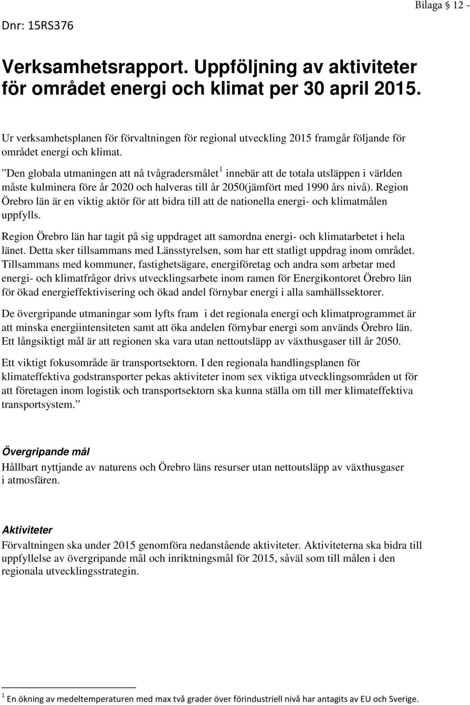 Den globala utmaningen att nå tvågradersmålet 1 innebär att de totala utsläppen i världen måste kulminera före år 2020 och halveras till år 2050(jämfört med 1990 års nivå).