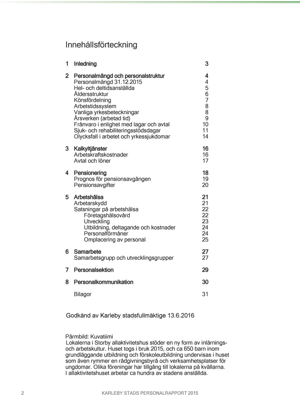 rehabiliteringsstödsdagar 11 Olycksfall i arbetet och yrkessjukdomar 14 3 Kalkyltjänster 16 Arbetskraftskostnader 16 Avtal och löner 17 4 Pensionering 18 Prognos för pensionsavgången 19