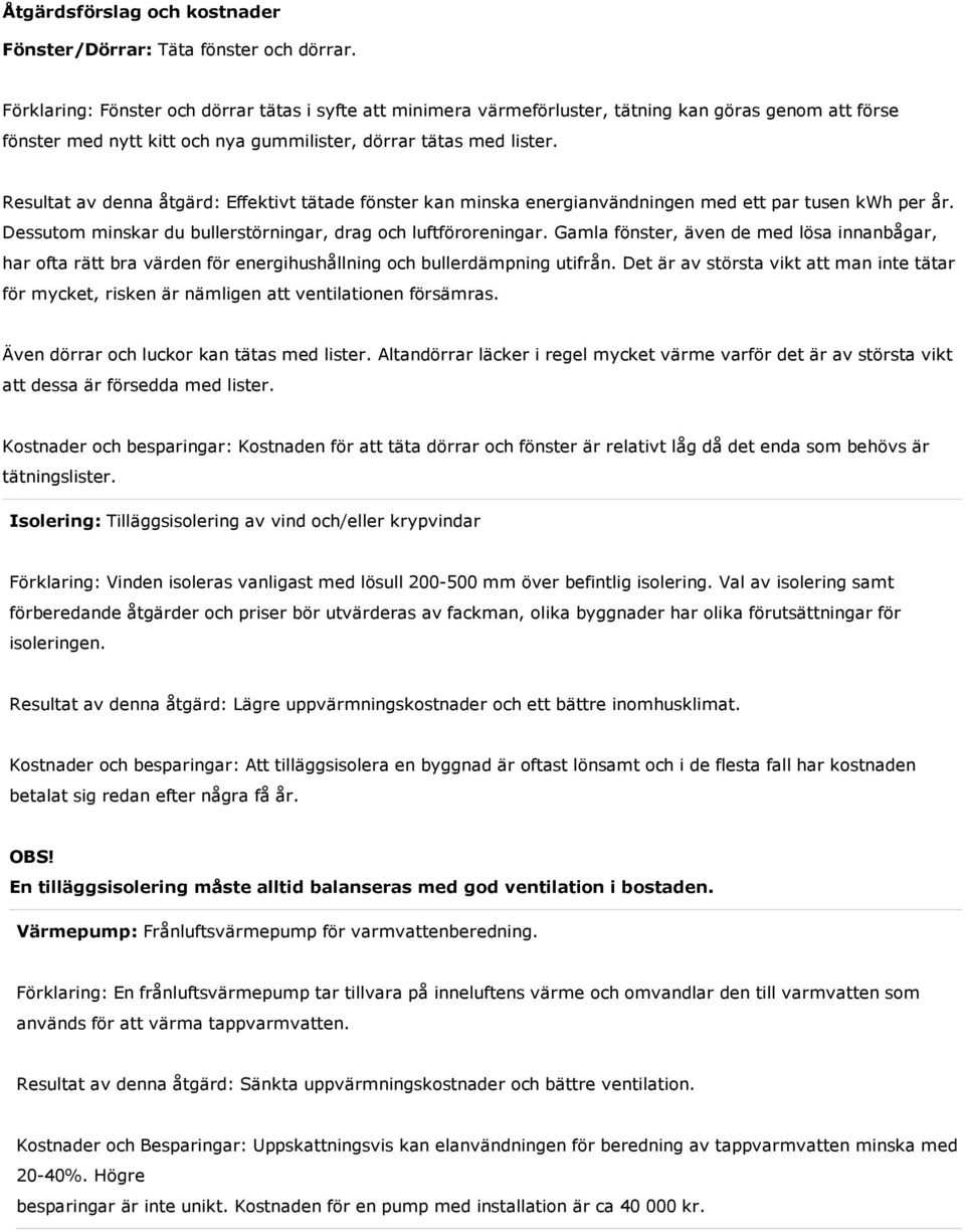 Resultat av denna åtgärd: Effektivt tätade fönster kan minska energianvändningen med ett par tusen kwh per år. Dessutom minskar du bullerstörningar, drag och luftföroreningar.