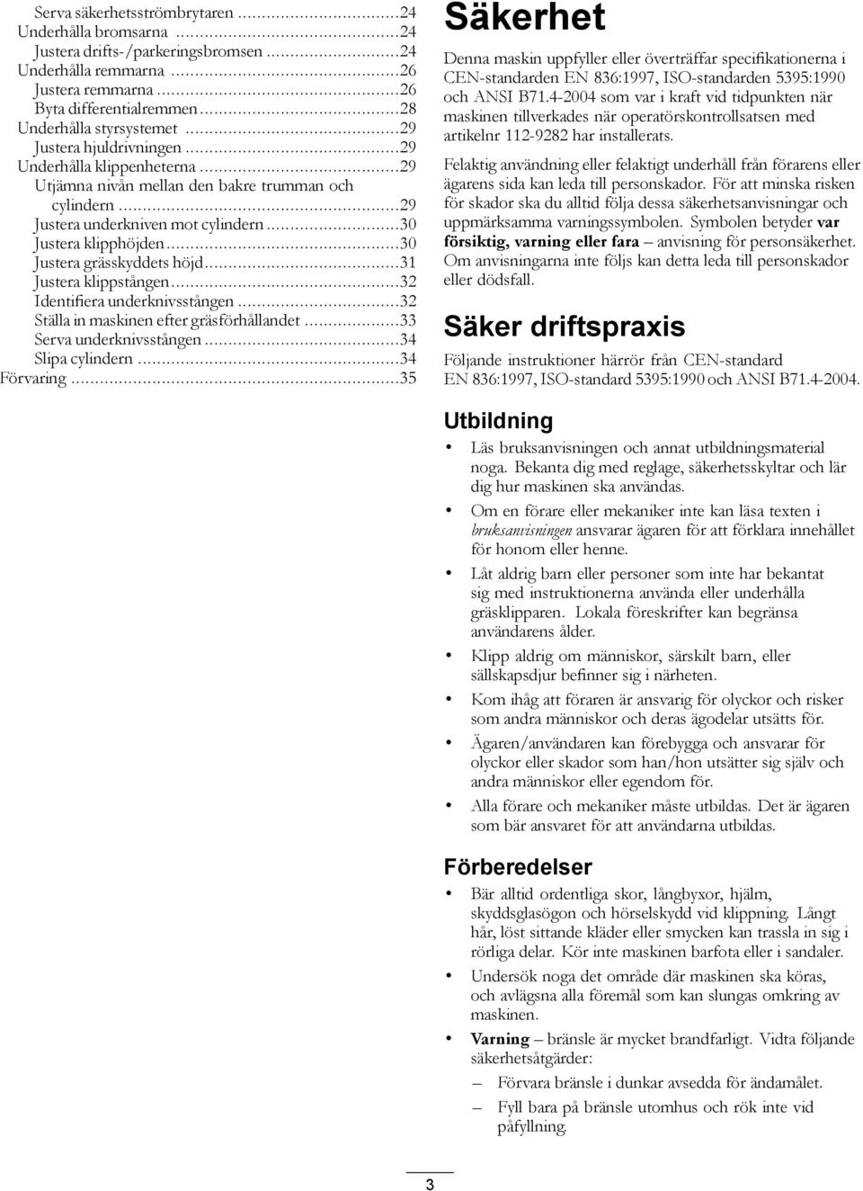 ..30 Justera grässkyddets höjd...31 Justera klippstången...32 Identifiera underknivsstången...32 Ställa in maskinen efter gräsförhållandet...33 Serva underknivsstången...34 Slipa cylindern.