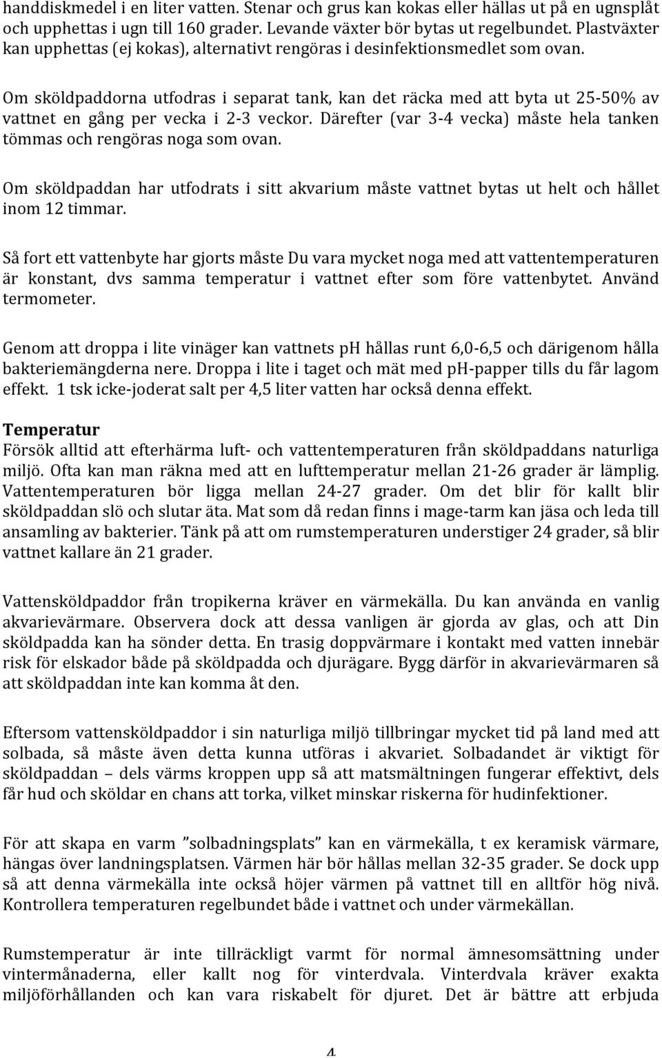 Om sköldpaddorna utfodras i separat tank, kan det räcka med att byta ut 25-50% av vattnet en gång per vecka i 2-3 veckor. Därefter (var 3-4 vecka) måste hela tanken tömmas och rengöras noga som ovan.