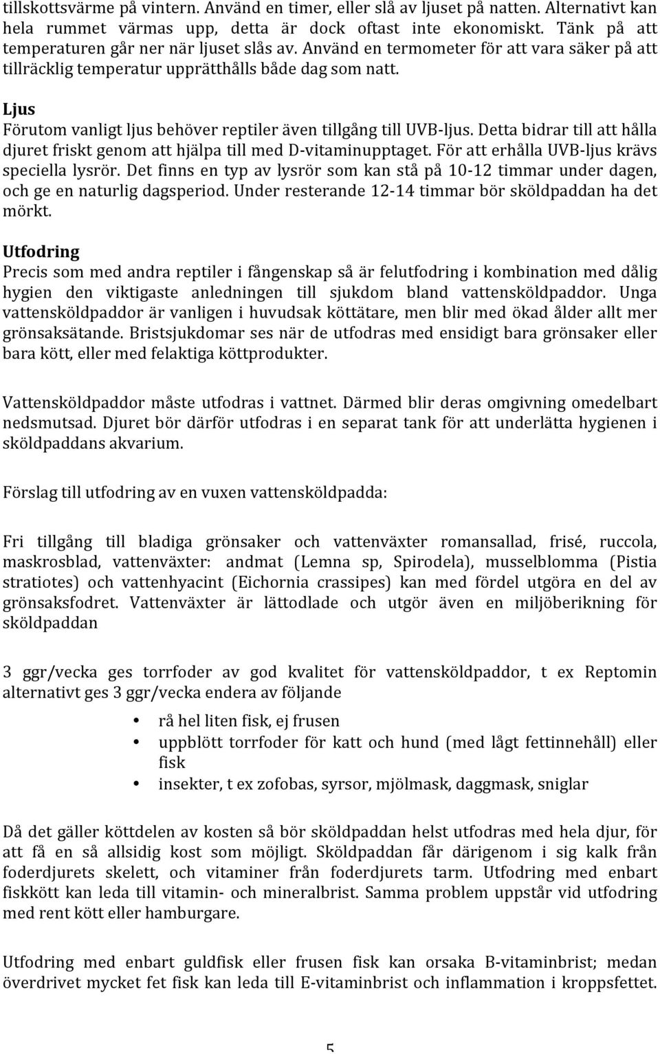 Ljus Förutom vanligt ljus behöver reptiler även tillgång till UVB- ljus. Detta bidrar till att hålla djuret friskt genom att hjälpa till med D- vitaminupptaget.