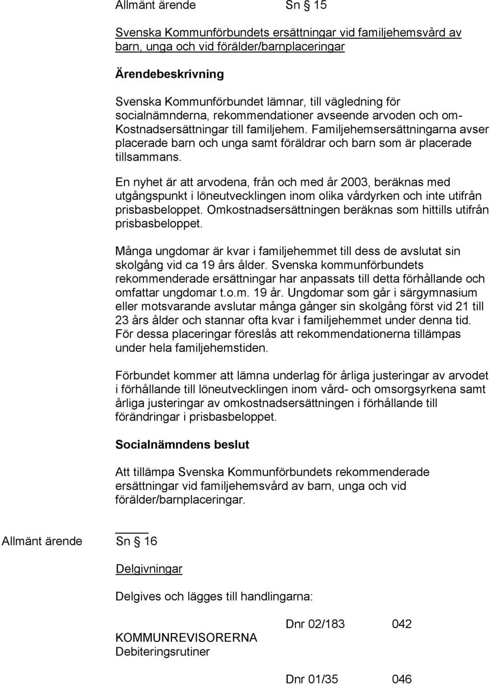 Familjehemsersättningarna avser placerade barn och unga samt föräldrar och barn som är placerade tillsammans.