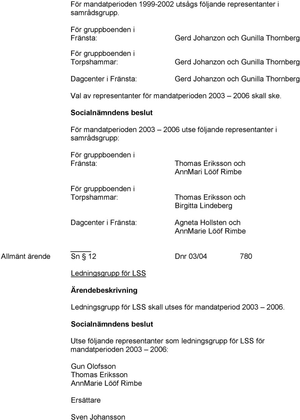 representanter för mandatperioden 2003 2006 skall ske.