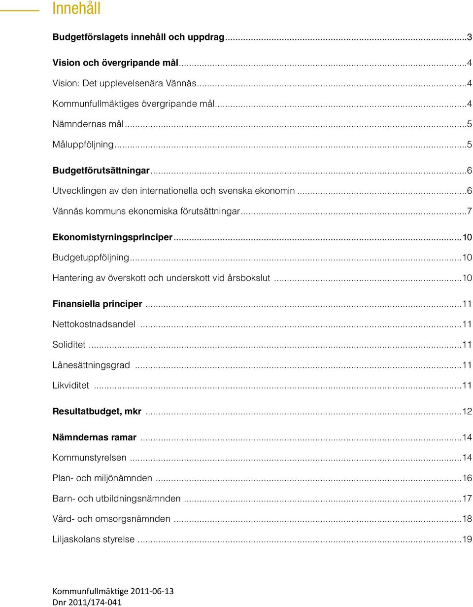 ..10 Hantering av överskott och underskott vid årsbokslut...10 Finansiella principer...11 Nettokostnadsandel...11 Soliditet...11 Lånesättningsgrad...11 Likviditet...11 Resultatbudget, mkr.