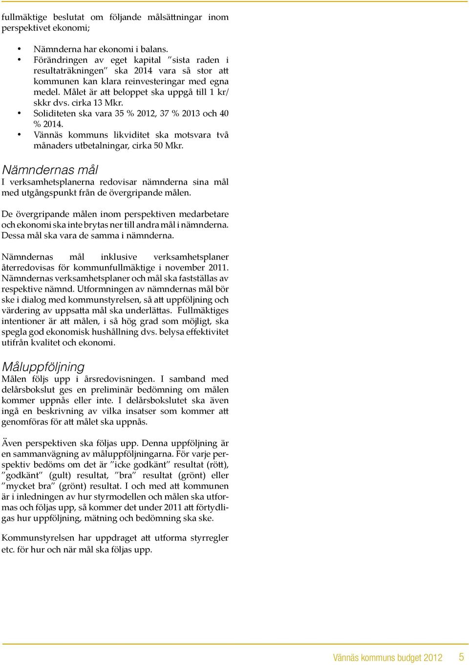 cirka 13 Mkr. Soliditeten ska vara 35 % 2012, 37 % 2013 och 40 % 2014. Vännäs kommuns likviditet ska motsvara två månaders utbetalningar, cirka 50 Mkr.