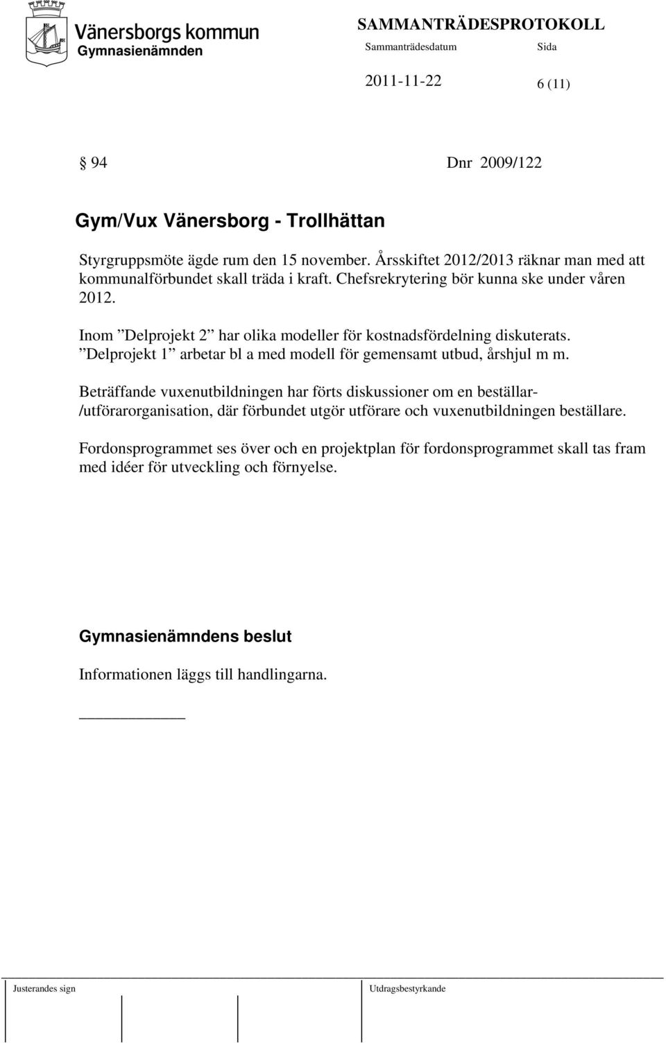 Inom Delprojekt 2 har olika modeller för kostnadsfördelning diskuterats. Delprojekt 1 arbetar bl a med modell för gemensamt utbud, årshjul m m.