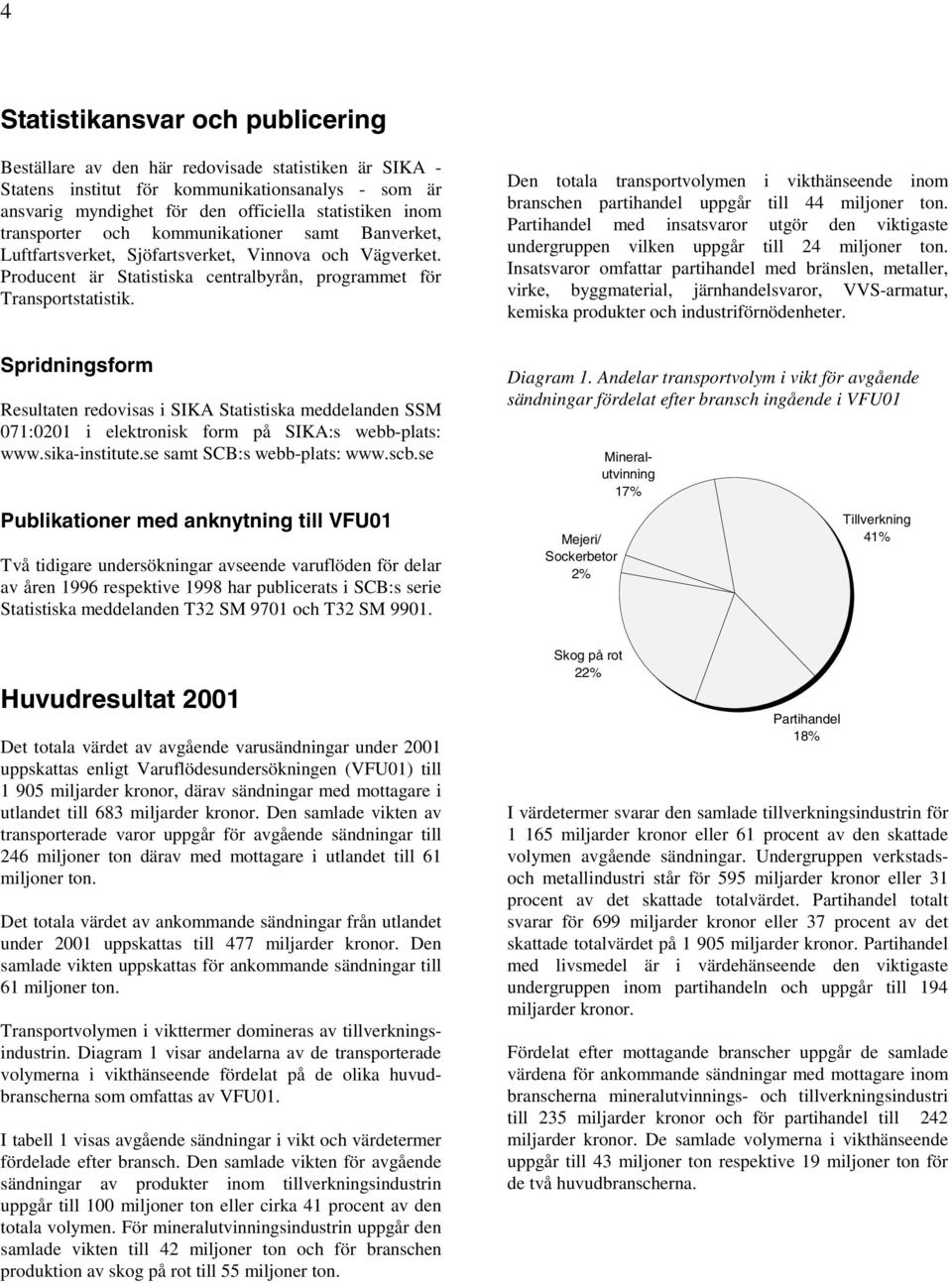 Spridningsform Resultaten redovisas i SIKA Statistiska meddelanden SSM 071:0201 i elektronisk form på SIKA:s webb-plats: www.sika-institute.se samt SCB:s webb-plats: www.scb.