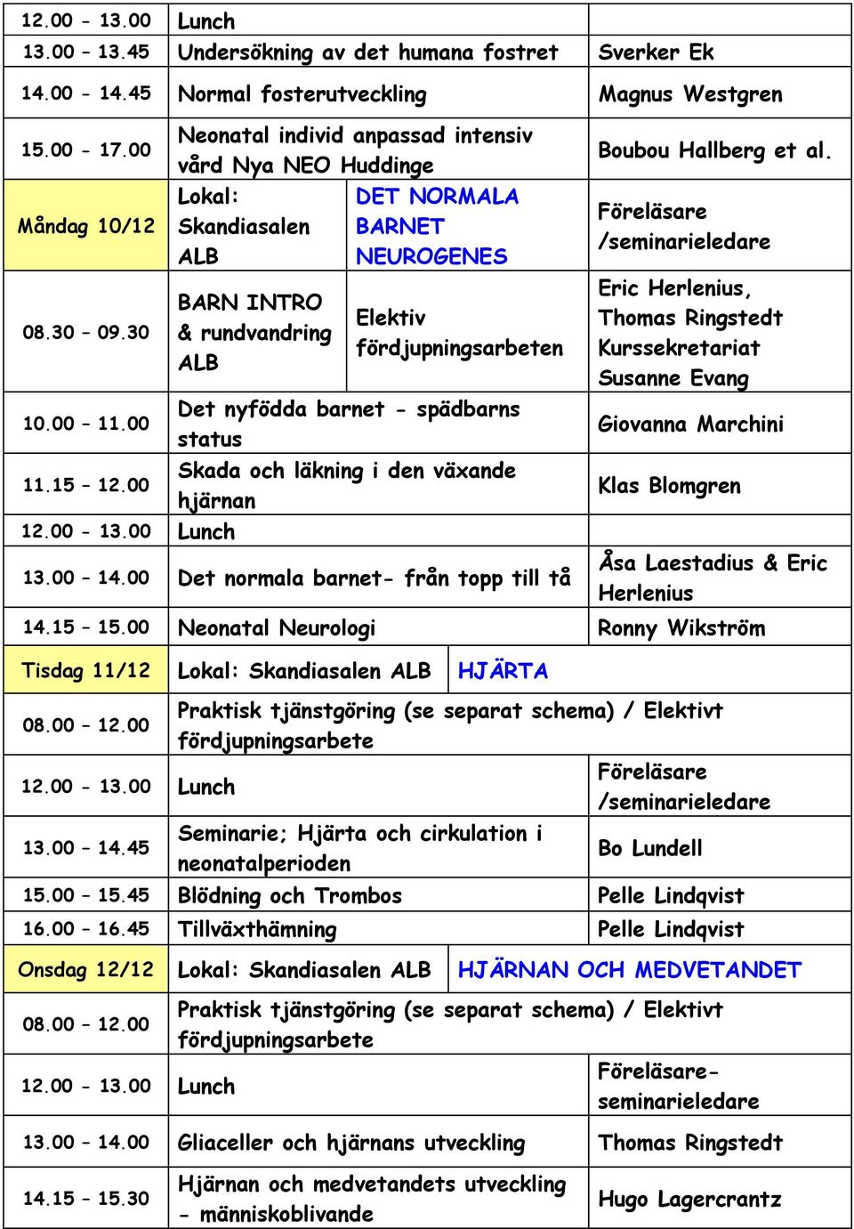 läkning i den växande hjärnan 13.00 14.00 Det normala barnet- från topp till tå Boubou Hallberg et al. Kurssekretariat Susanne Evang Giovanna Marchini Klas Blomgren Åsa Laestadius & Eric Herlenius 14.