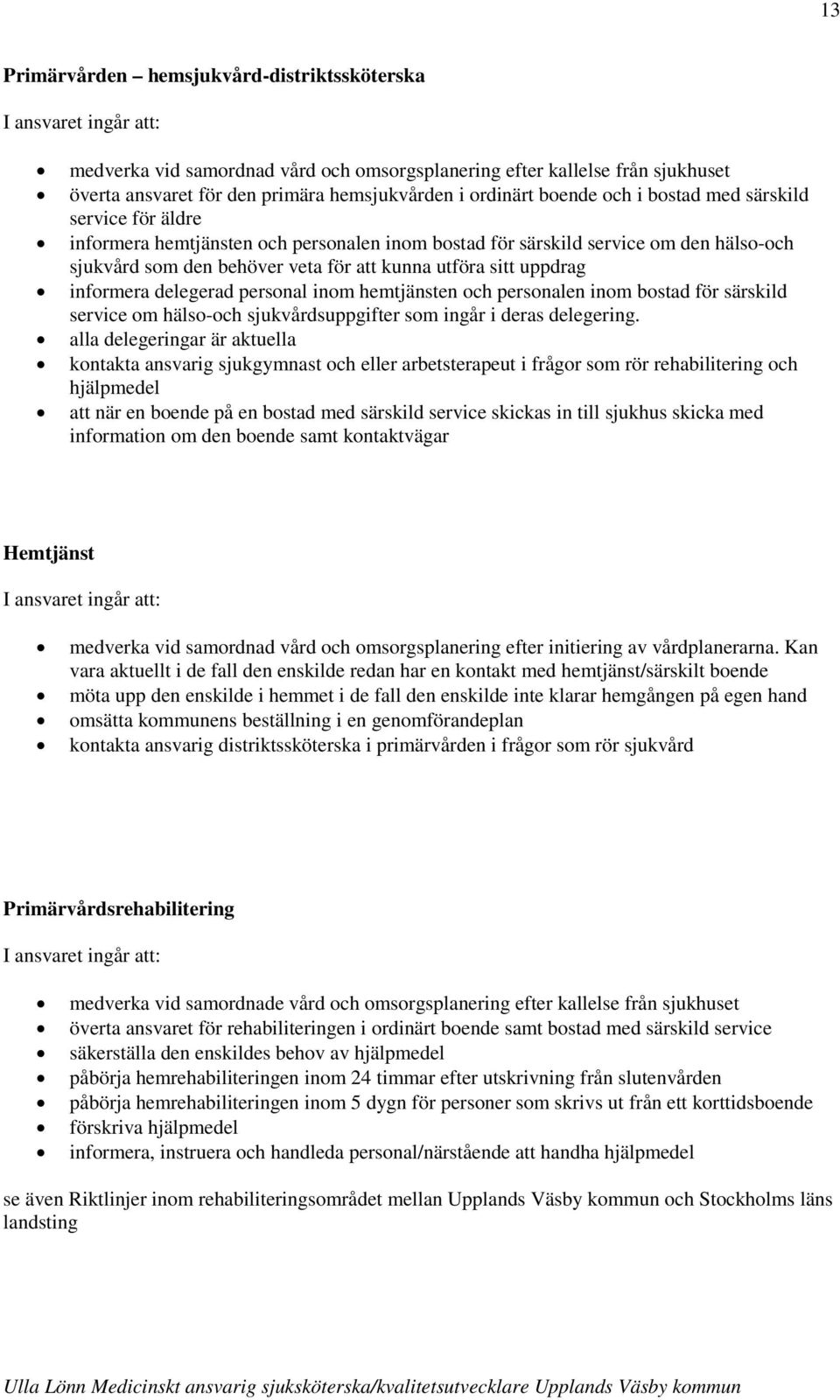 sitt uppdrag informera delegerad personal inom hemtjänsten och personalen inom bostad för särskild service om hälso-och sjukvårdsuppgifter som ingår i deras delegering.